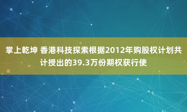 掌上乾坤 香港科技探索根据2012年购股权计划共计授出的39.3万份期权获行使