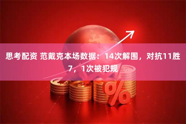 思考配资 范戴克本场数据：14次解围，对抗11胜7，1次被犯规
