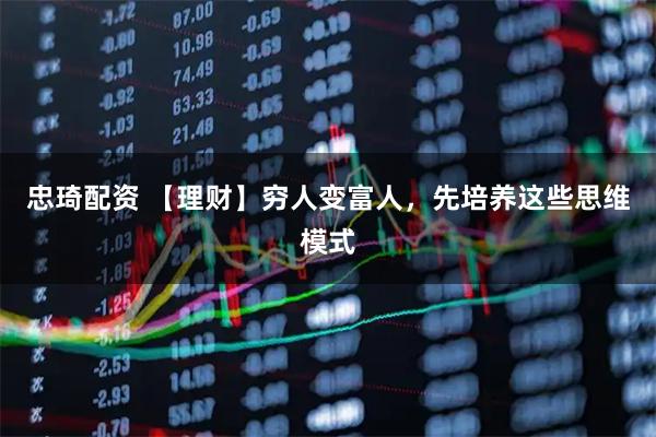 忠琦配资 【理财】穷人变富人，先培养这些思维模式