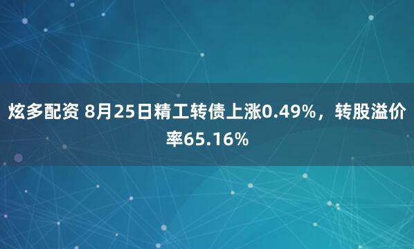 炫多配资 8月25日精工转债上涨0.49%，转股溢价率65.16%