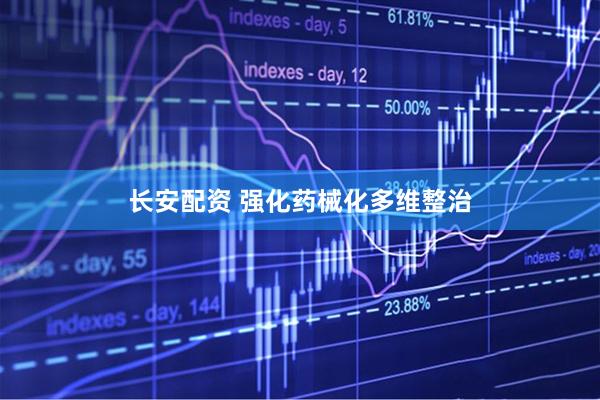 长安配资 强化药械化多维整治