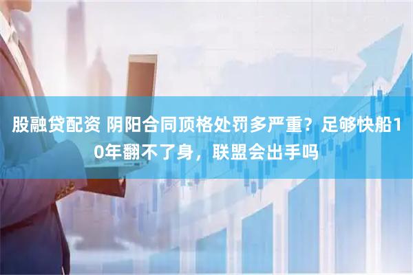 股融贷配资 阴阳合同顶格处罚多严重？足够快船10年翻不了身，联盟会出手吗