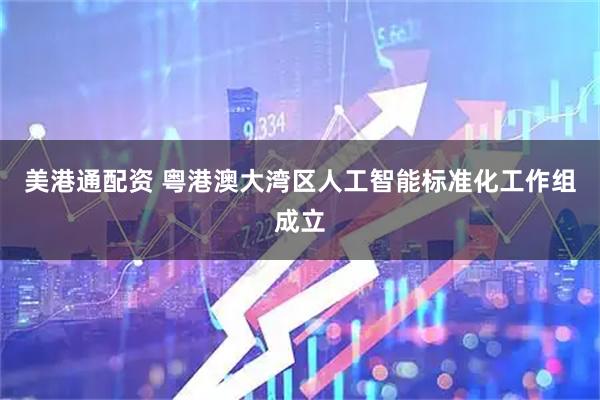 美港通配资 粤港澳大湾区人工智能标准化工作组成立