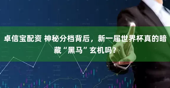 卓信宝配资 神秘分档背后，新一届世界杯真的暗藏“黑马”玄机吗？
