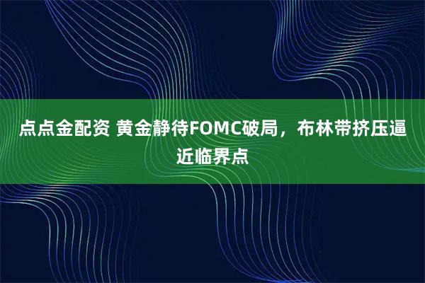 点点金配资 黄金静待FOMC破局，布林带挤压逼近临界点