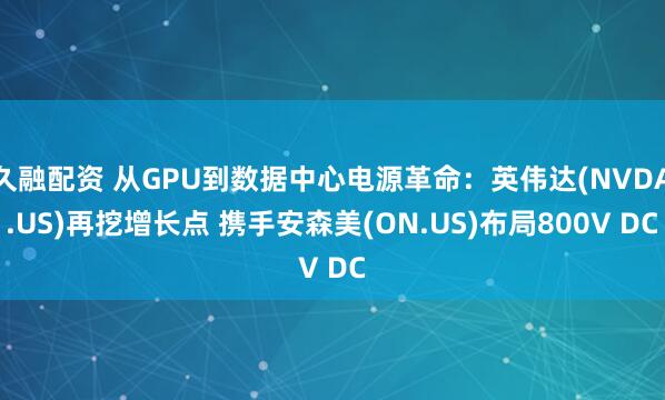 久融配资 从GPU到数据中心电源革命：英伟达(NVDA.US)再挖增长点 携手安森美(ON.US)布局800V DC