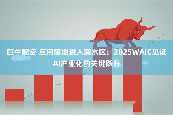 巨牛配资 应用落地进入深水区：2025WAIC见证AI产业化的关键跃升