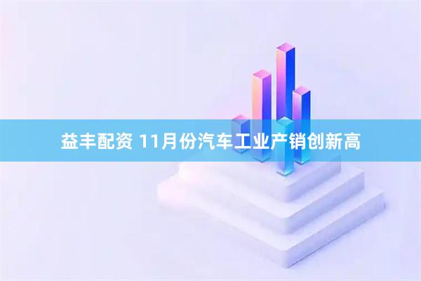 益丰配资 11月份汽车工业产销创新高