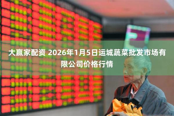 大赢家配资 2026年1月5日运城蔬菜批发市场有限公司价格行情