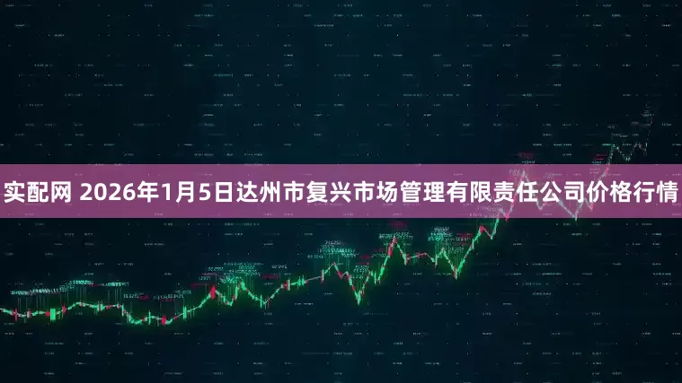 实配网 2026年1月5日达州市复兴市场管理有限责任公司价格行情