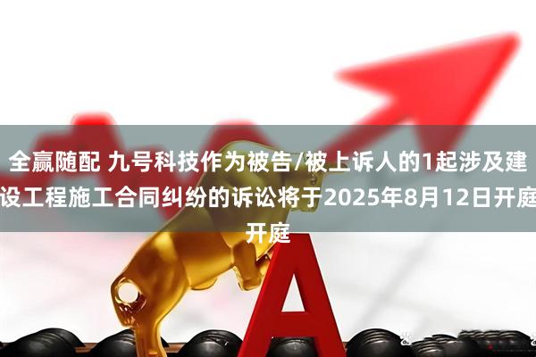 全赢随配 九号科技作为被告/被上诉人的1起涉及建设工程施工合同纠纷的诉讼将于2025年8月12日开庭