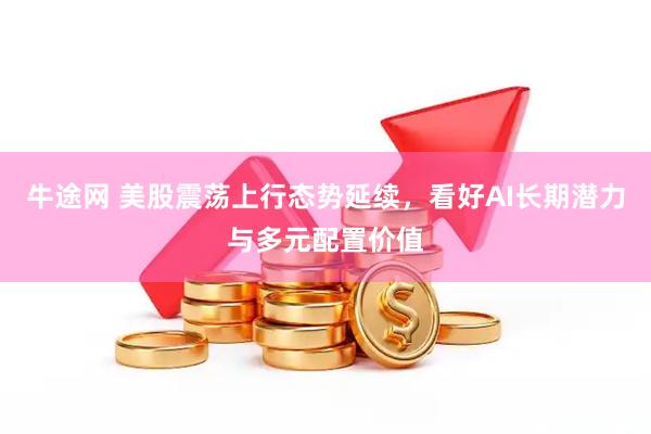 牛途网 美股震荡上行态势延续，看好AI长期潜力与多元配置价值