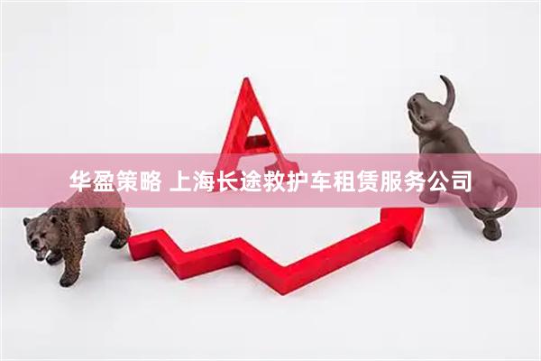 华盈策略 上海长途救护车租赁服务公司