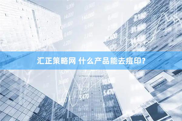 汇正策略网 什么产品能去痘印？