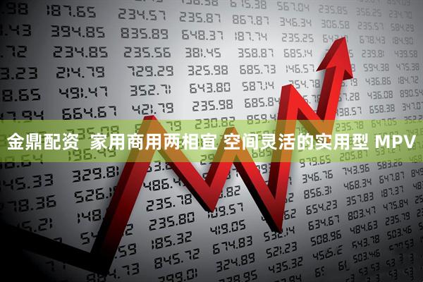 金鼎配资  家用商用两相宜 空间灵活的实用型 MPV