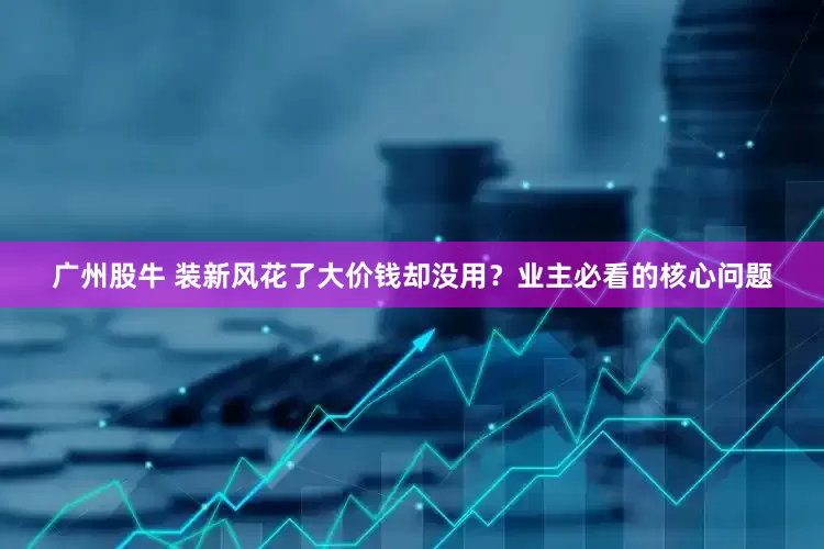 广州股牛 装新风花了大价钱却没用?业主必看的核心问题